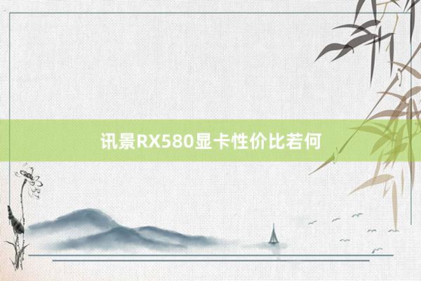 讯景RX580显卡性价比若何