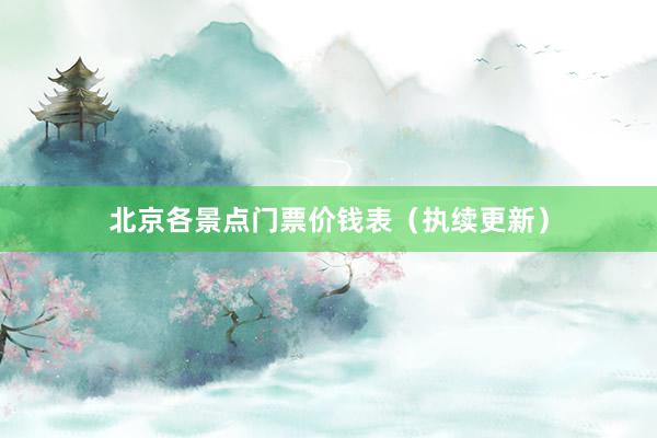 北京各景点门票价钱表（执续更新）