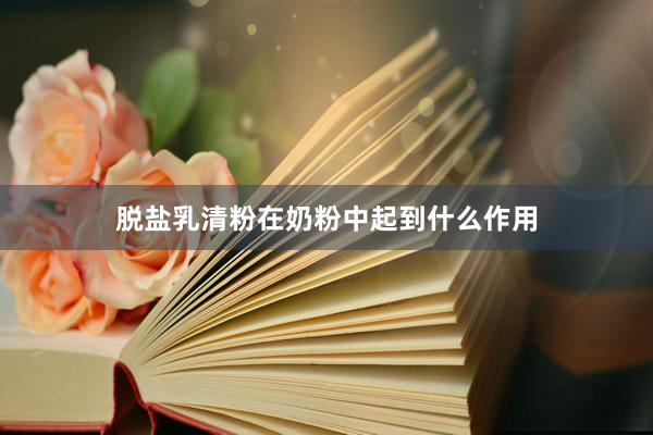 脱盐乳清粉在奶粉中起到什么作用