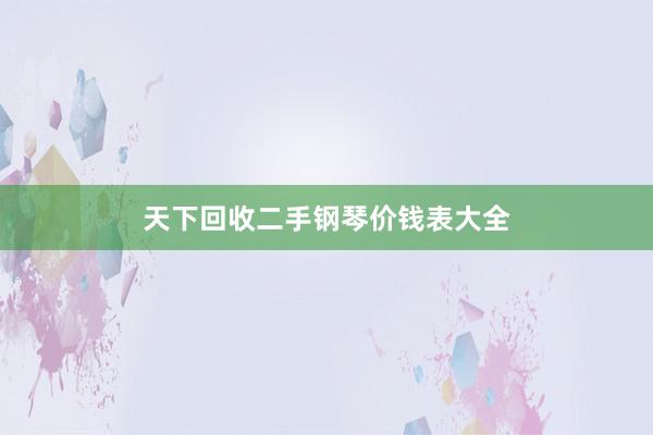 天下回收二手钢琴价钱表大全