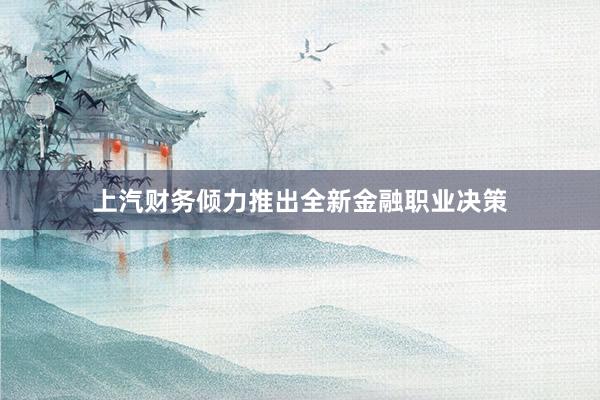 上汽财务倾力推出全新金融职业决策