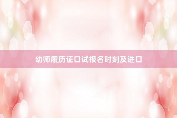 幼师履历证口试报名时刻及进口