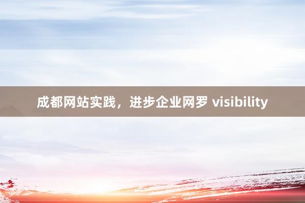 成都网站实践，进步企业网罗 visibility
