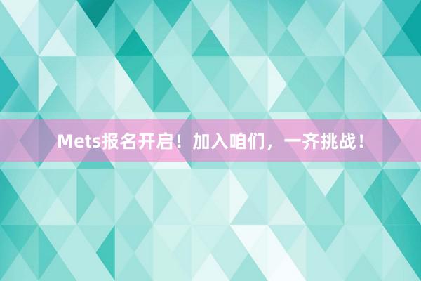 Mets报名开启！加入咱们，一齐挑战！