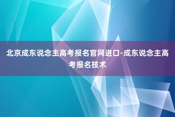 北京成东说念主高考报名官网进口-成东说念主高考报名技术