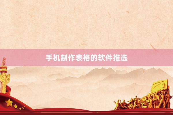 手机制作表格的软件推选