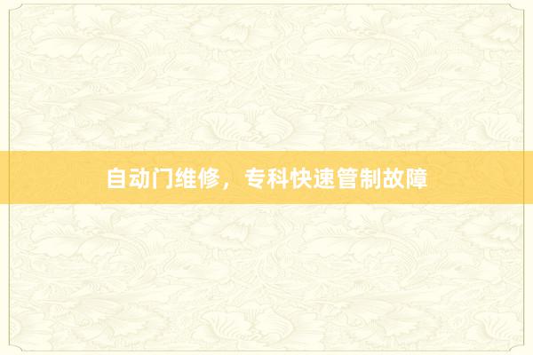 自动门维修，专科快速管制故障