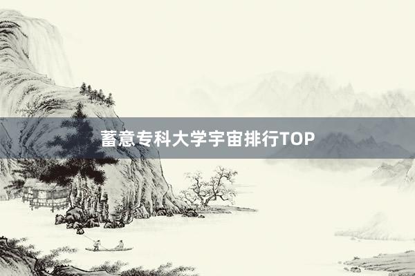 蓄意专科大学宇宙排行TOP