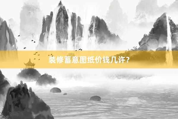 装修蓄意图纸价钱几许？