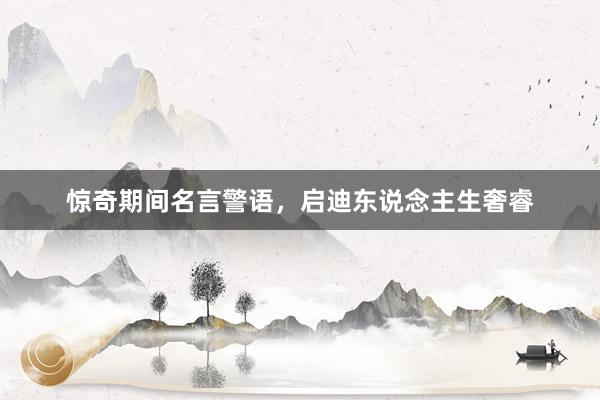惊奇期间名言警语，启迪东说念主生奢睿