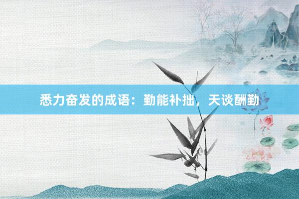 悉力奋发的成语：勤能补拙，天谈酬勤
