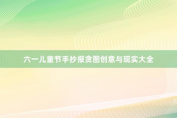 六一儿童节手抄报贪图创意与现实大全