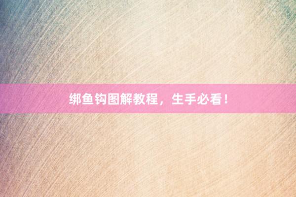 绑鱼钩图解教程，生手必看！