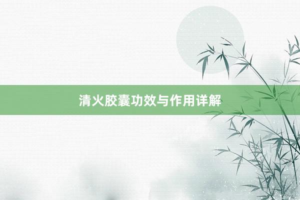 清火胶囊功效与作用详解
